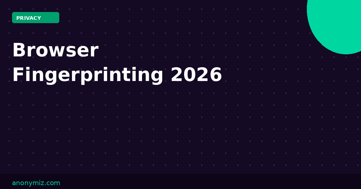 Browser Fingerprinting: What It Is and How to Protect Yourself in 2026