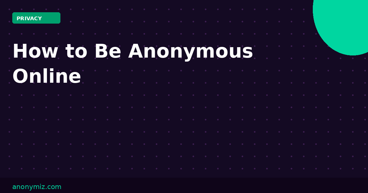 How to Be Anonymous Online in 2026: The Complete Privacy Guide