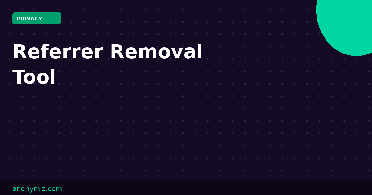 Referrer Removal Tool: Strip the HTTP Referer Header Before Sharing Links